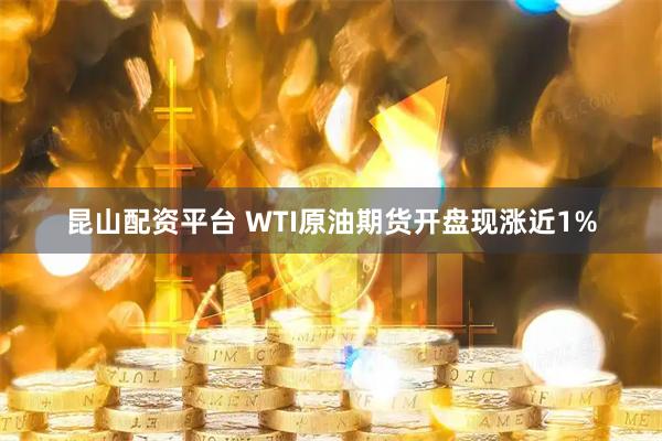昆山配资平台 WTI原油期货开盘现涨近1%
