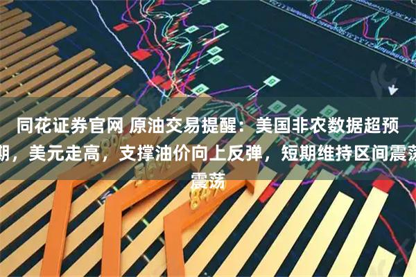 同花证券官网 原油交易提醒：美国非农数据超预期，美元走高，支撑油价向上反弹，短期维持区间震荡