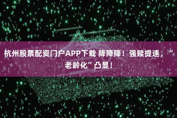 杭州股票配资门户APP下载 降降降！强赎提速，“老龄化”凸显！