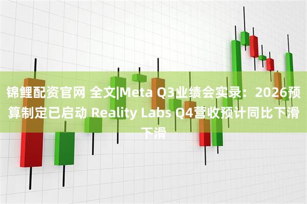 锦鲤配资官网 全文|Meta Q3业绩会实录：2026预算制定已启动 Reality Labs Q4营收预计同比下滑