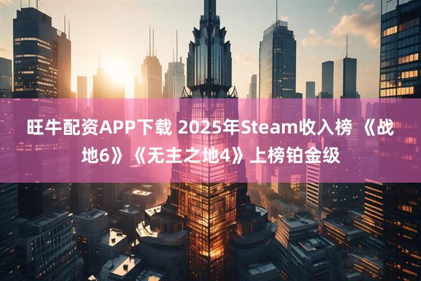 旺牛配资APP下载 2025年Steam收入榜 《战地6》《无主之地4》上榜铂金级
