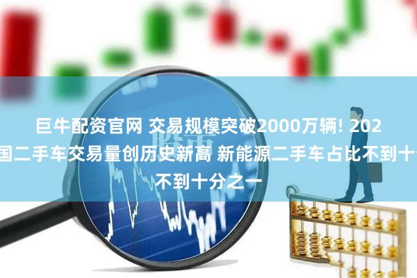 巨牛配资官网 交易规模突破2000万辆! 2025年我国二手车交易量创历史新高 新能源二手车占比不到十分之一
