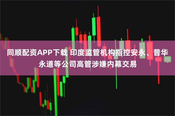 同顺配资APP下载 印度监管机构指控安永、普华永道等公司高管涉嫌内幕交易