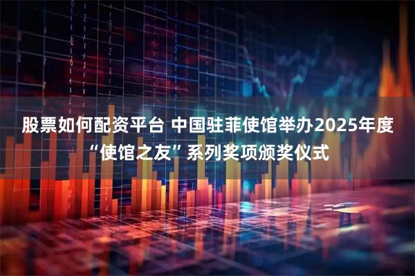 股票如何配资平台 中国驻菲使馆举办2025年度“使馆之友”系列奖项颁奖仪式