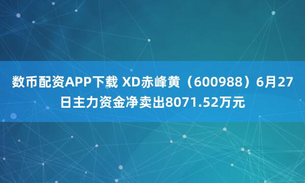 数币配资APP下载 XD赤峰黄（600988）6月27日主力资金净卖出8071.52万元