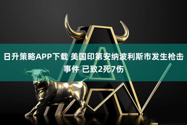 日升策略APP下载 美国印第安纳波利斯市发生枪击事件 已致2死7伤