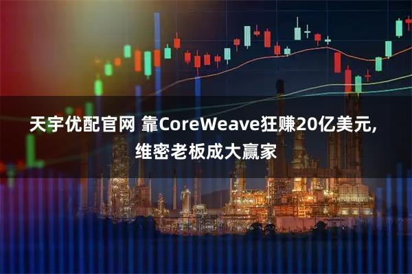 天宇优配官网 靠CoreWeave狂赚20亿美元, 维密老板成大赢家