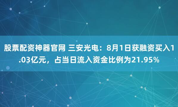 股票配资神器官网 三安光电：8月1日获融资买入1.03亿元，占当日流入资金比例为21.95%