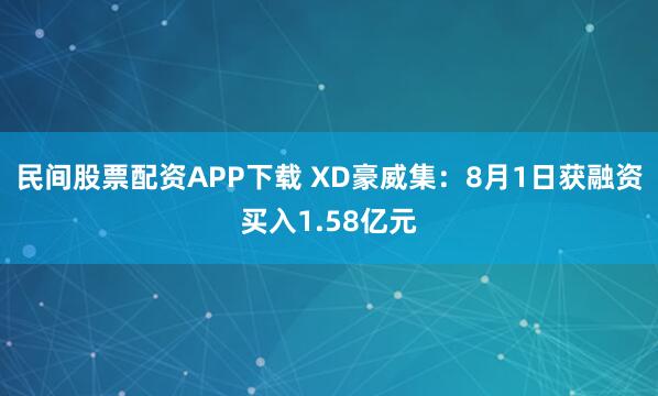 民间股票配资APP下载 XD豪威集：8月1日获融资买入1.58亿元