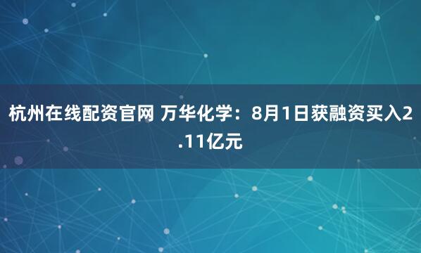 杭州在线配资官网 万华化学：8月1日获融资买入2.11亿元