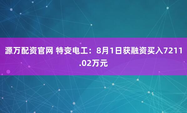 源万配资官网 特变电工：8月1日获融资买入7211.02万元