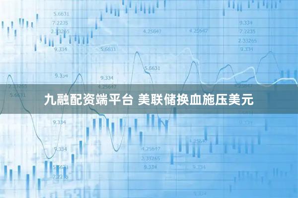 九融配资端平台 美联储换血施压美元