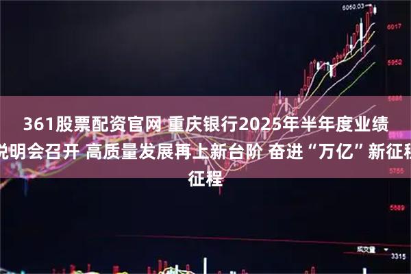 361股票配资官网 重庆银行2025年半年度业绩说明会召开 高质量发展再上新台阶 奋进“万亿”新征程